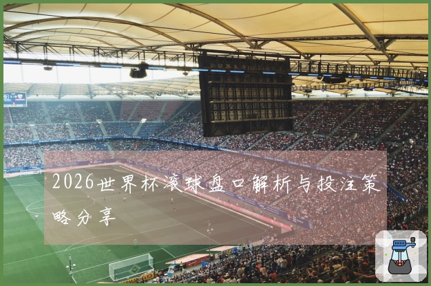 2026世界杯滚球盘口解析与投注策略分享