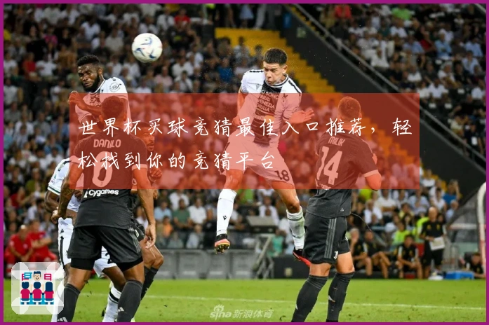 世界杯买球竞猜最佳入口推荐，轻松找到你的竞猜平台