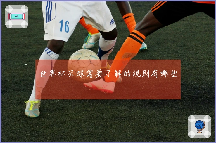 世界杯买球需要了解的规则有哪些