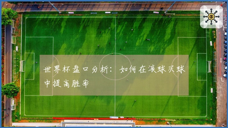世界杯盘口分析：如何在滚球买球中提高胜率