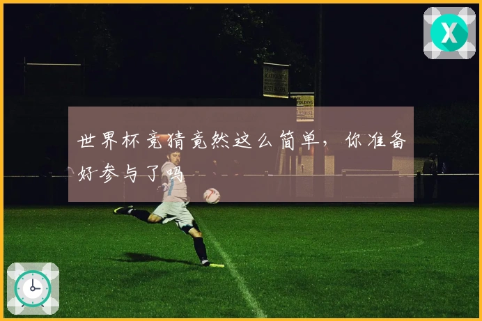 世界杯竞猜竟然这么简单，你准备好参与了吗