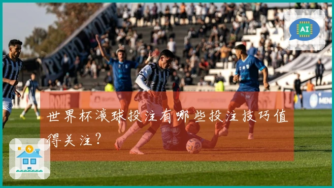 世界杯滚球投注有哪些投注技巧值得关注？