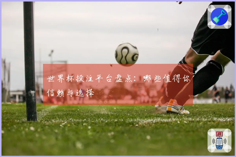世界杯投注平台盘点：哪些值得你信赖与选择