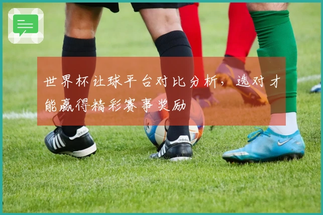 世界杯让球平台对比分析，选对才能赢得精彩赛事奖励