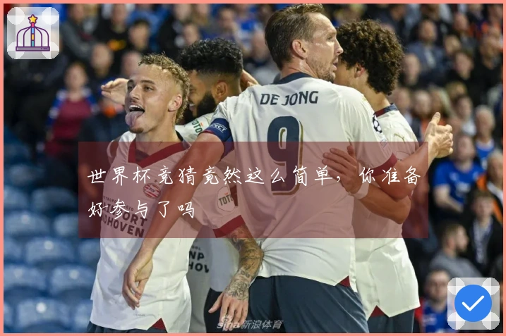 世界杯竞猜竟然这么简单，你准备好参与了吗